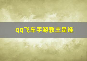 qq飞车手游教主是谁