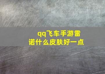 qq飞车手游雷诺什么皮肤好一点