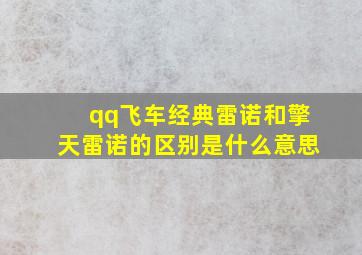 qq飞车经典雷诺和擎天雷诺的区别是什么意思