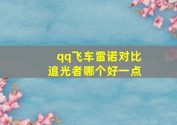 qq飞车雷诺对比追光者哪个好一点