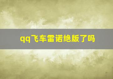 qq飞车雷诺绝版了吗