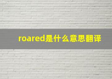 roared是什么意思翻译