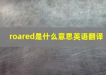 roared是什么意思英语翻译