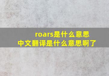 roars是什么意思中文翻译是什么意思啊了