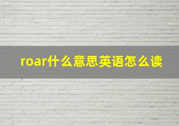 roar什么意思英语怎么读