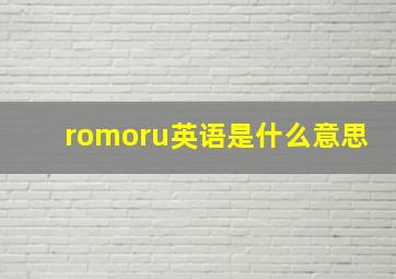 romoru英语是什么意思