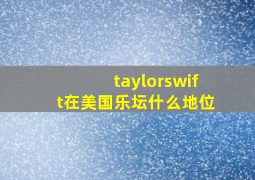 taylorswift在美国乐坛什么地位