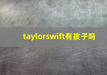 taylorswift有孩子吗