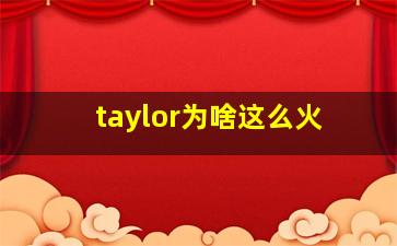 taylor为啥这么火