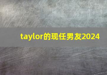 taylor的现任男友2024