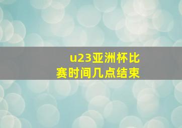 u23亚洲杯比赛时间几点结束