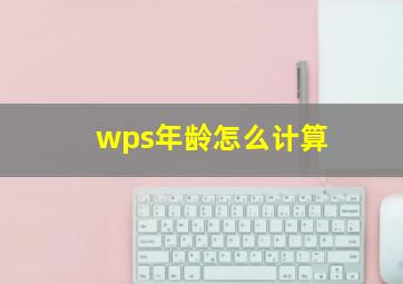 wps年龄怎么计算