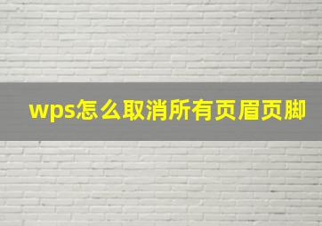 wps怎么取消所有页眉页脚