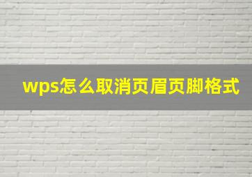 wps怎么取消页眉页脚格式