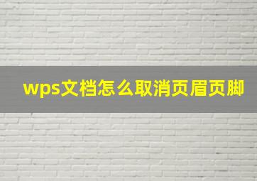 wps文档怎么取消页眉页脚