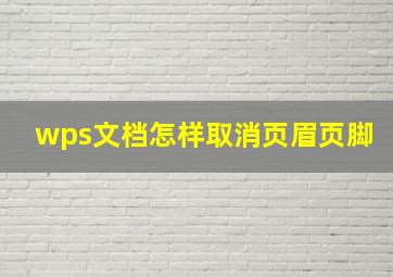 wps文档怎样取消页眉页脚