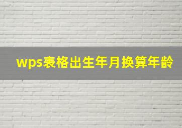 wps表格出生年月换算年龄