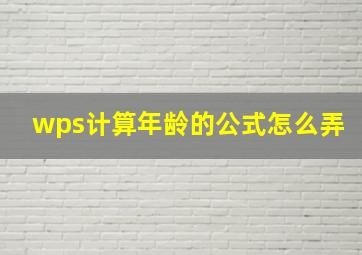 wps计算年龄的公式怎么弄