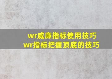 wr威廉指标使用技巧wr指标把握顶底的技巧