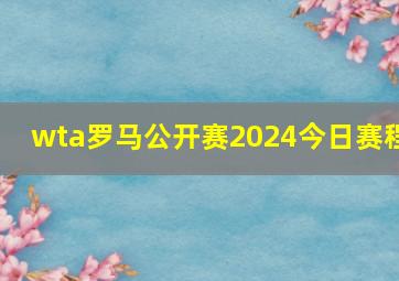 wta罗马公开赛2024今日赛程