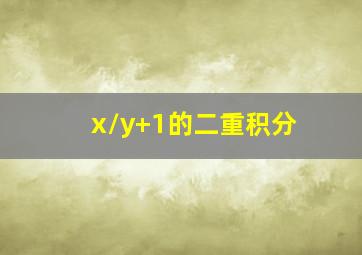 x/y+1的二重积分