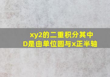 xy2的二重积分其中D是由单位圆与x正半轴