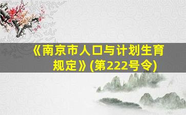 《南京市人口与计划生育规定》(第222号令)