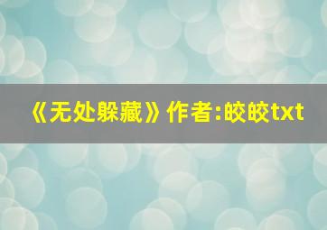 《无处躲藏》作者:皎皎txt