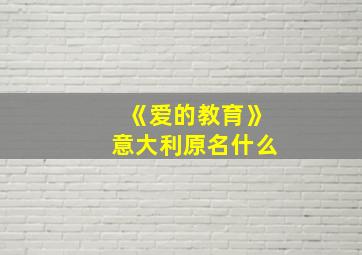 《爱的教育》意大利原名什么