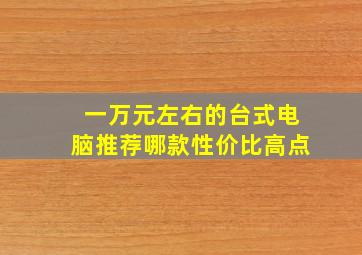 一万元左右的台式电脑推荐哪款性价比高点