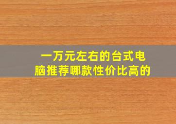 一万元左右的台式电脑推荐哪款性价比高的