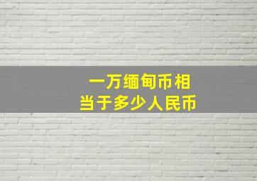 一万缅甸币相当于多少人民币