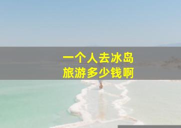 一个人去冰岛旅游多少钱啊