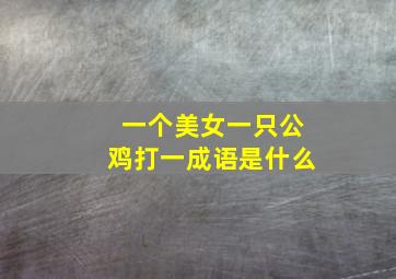 一个美女一只公鸡打一成语是什么