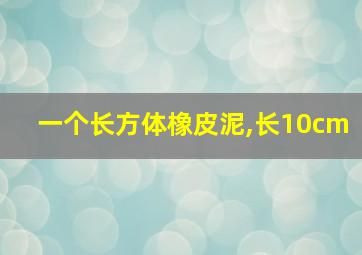 一个长方体橡皮泥,长10cm