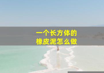 一个长方体的橡皮泥怎么做