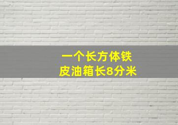 一个长方体铁皮油箱长8分米