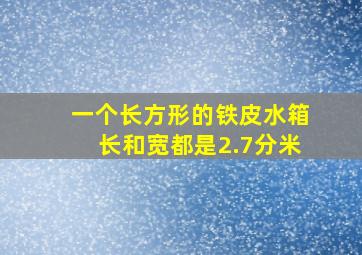 一个长方形的铁皮水箱长和宽都是2.7分米