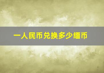 一人民币兑换多少缅币