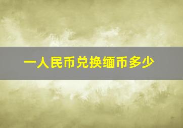 一人民币兑换缅币多少