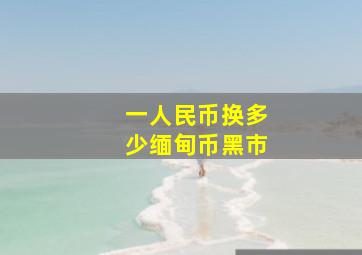 一人民币换多少缅甸币黑市