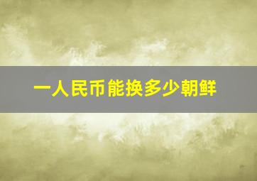 一人民币能换多少朝鲜