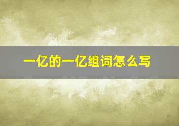 一亿的一亿组词怎么写