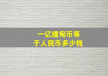 一亿缅甸币等于人民币多少钱