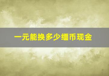 一元能换多少缅币现金