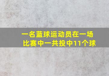 一名蓝球运动员在一场比赛中一共投中11个球