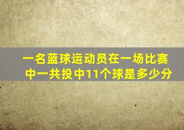 一名蓝球运动员在一场比赛中一共投中11个球是多少分