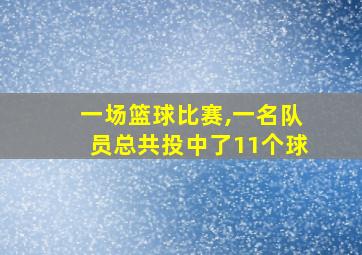 一场篮球比赛,一名队员总共投中了11个球