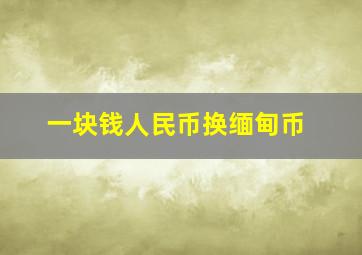 一块钱人民币换缅甸币