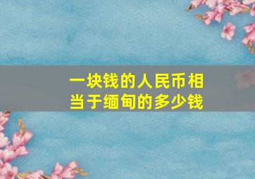 一块钱的人民币相当于缅甸的多少钱